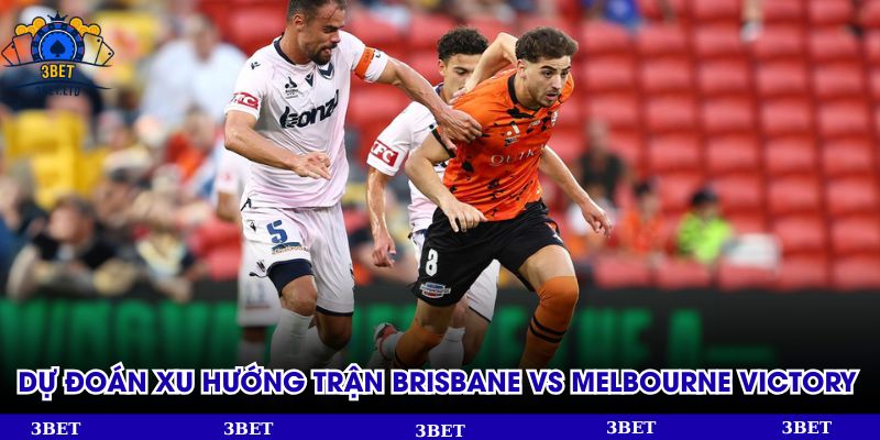 Dự đoán xu hướng trận Brisbane đấu với Melbourne Victory