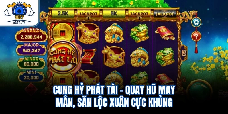 Cung Hỷ Phát Tài – Quay Hũ May Mắn, Săn Lộc Xuân Cực Khủng